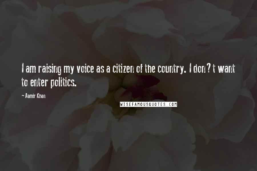 Aamir Khan Quotes: I am raising my voice as a citizen of the country. I don?t want to enter politics.