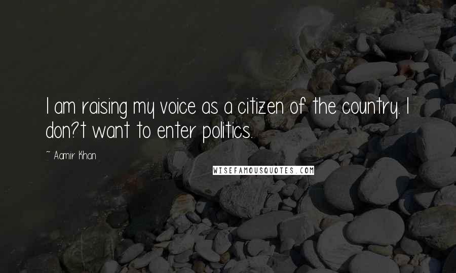 Aamir Khan Quotes: I am raising my voice as a citizen of the country. I don?t want to enter politics.