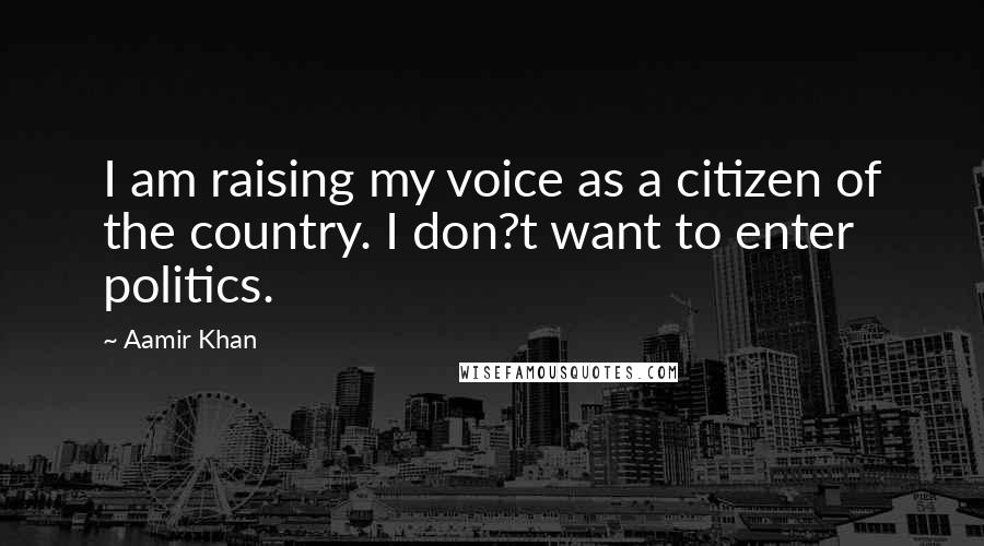 Aamir Khan Quotes: I am raising my voice as a citizen of the country. I don?t want to enter politics.