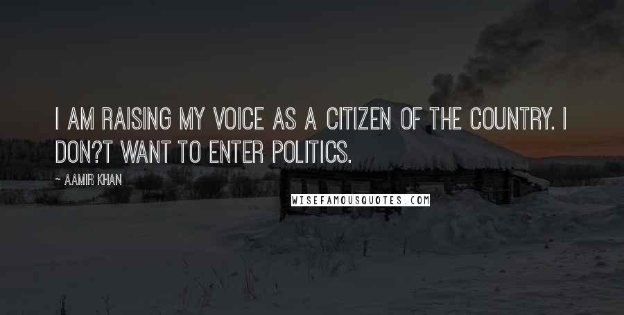 Aamir Khan Quotes: I am raising my voice as a citizen of the country. I don?t want to enter politics.