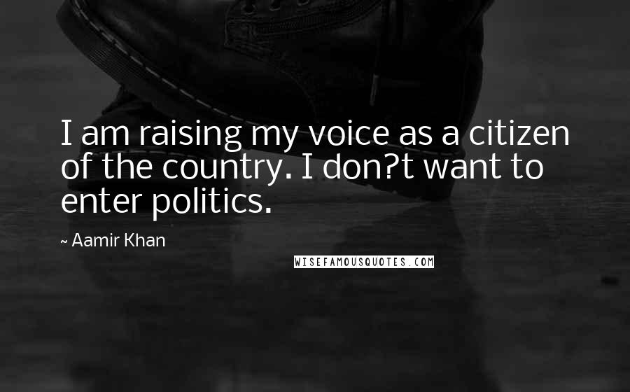 Aamir Khan Quotes: I am raising my voice as a citizen of the country. I don?t want to enter politics.