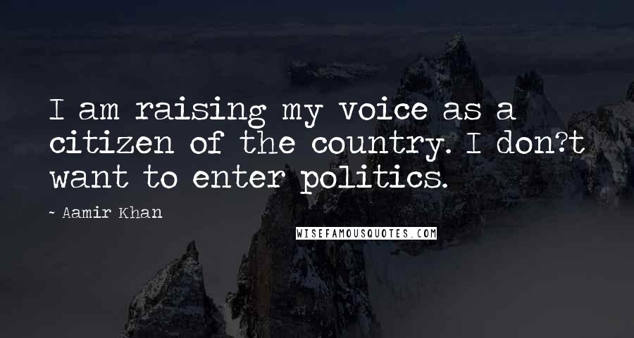 Aamir Khan Quotes: I am raising my voice as a citizen of the country. I don?t want to enter politics.