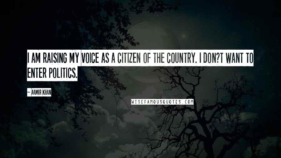 Aamir Khan Quotes: I am raising my voice as a citizen of the country. I don?t want to enter politics.