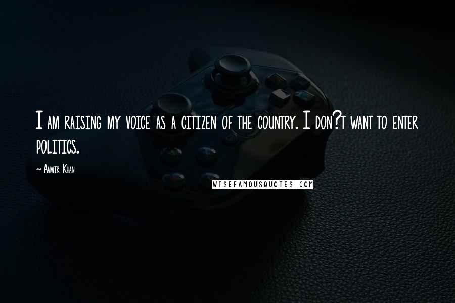 Aamir Khan Quotes: I am raising my voice as a citizen of the country. I don?t want to enter politics.