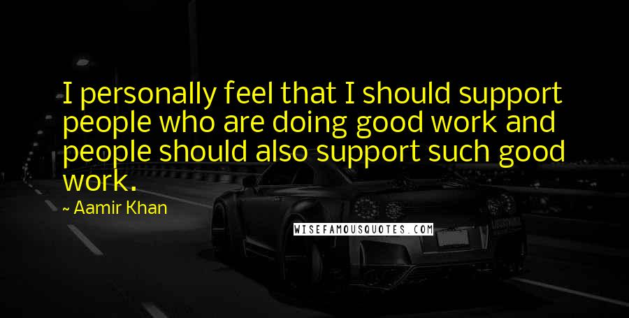 Aamir Khan Quotes: I personally feel that I should support people who are doing good work and people should also support such good work.