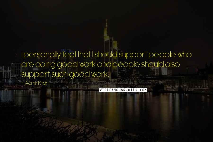Aamir Khan Quotes: I personally feel that I should support people who are doing good work and people should also support such good work.