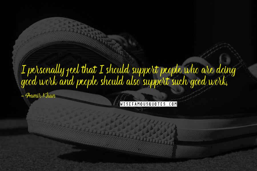 Aamir Khan Quotes: I personally feel that I should support people who are doing good work and people should also support such good work.