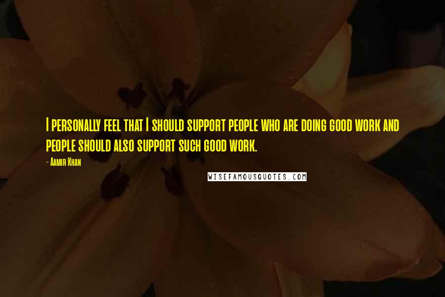 Aamir Khan Quotes: I personally feel that I should support people who are doing good work and people should also support such good work.