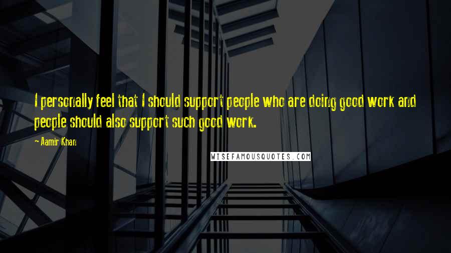 Aamir Khan Quotes: I personally feel that I should support people who are doing good work and people should also support such good work.