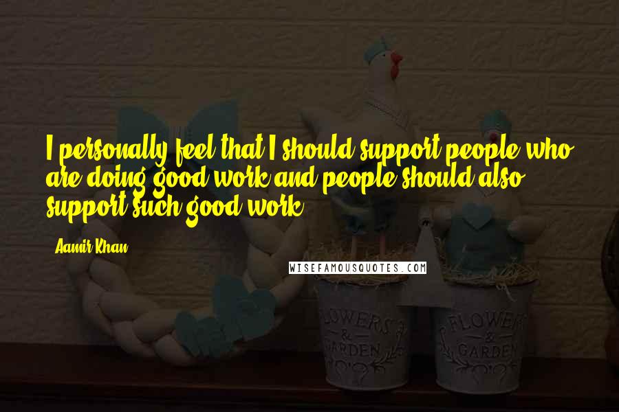 Aamir Khan Quotes: I personally feel that I should support people who are doing good work and people should also support such good work.