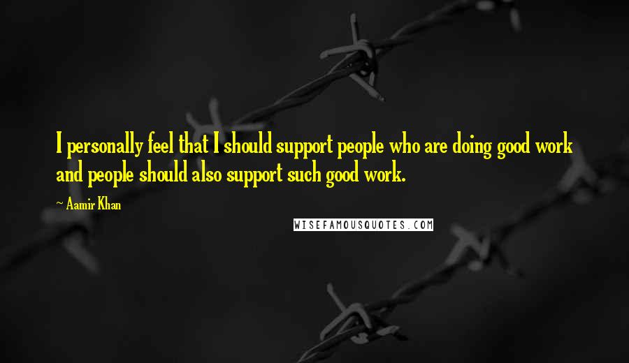Aamir Khan Quotes: I personally feel that I should support people who are doing good work and people should also support such good work.