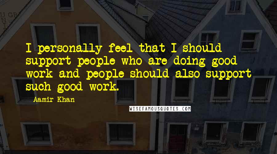 Aamir Khan Quotes: I personally feel that I should support people who are doing good work and people should also support such good work.