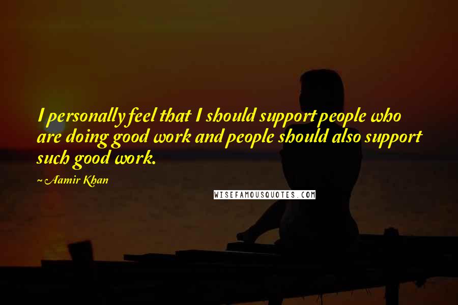 Aamir Khan Quotes: I personally feel that I should support people who are doing good work and people should also support such good work.