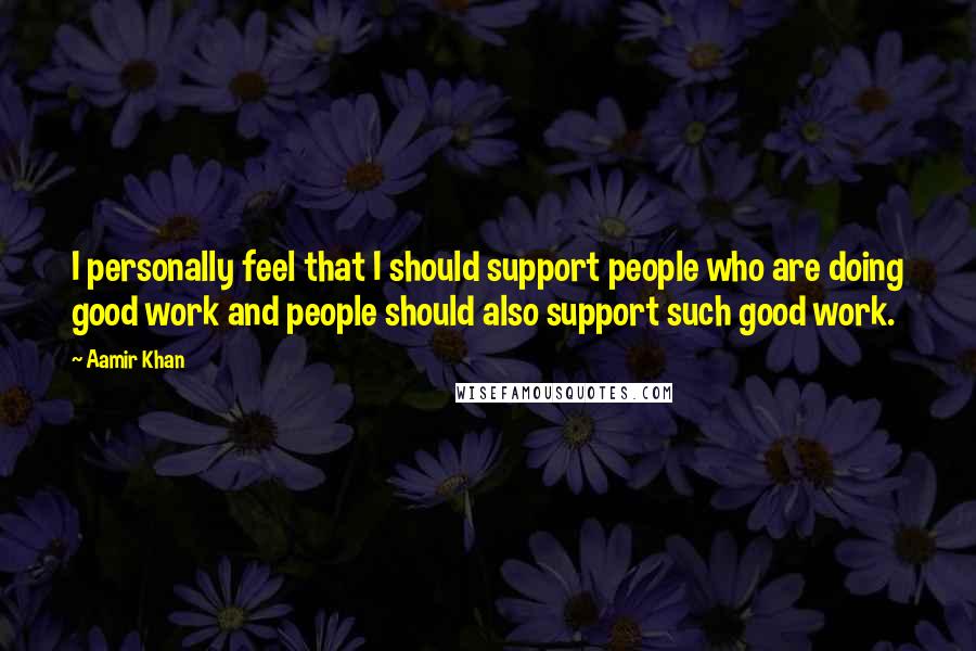 Aamir Khan Quotes: I personally feel that I should support people who are doing good work and people should also support such good work.