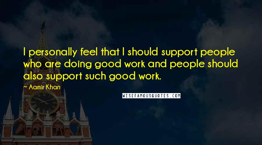 Aamir Khan Quotes: I personally feel that I should support people who are doing good work and people should also support such good work.