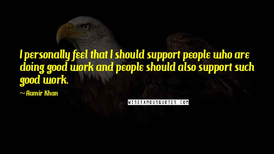 Aamir Khan Quotes: I personally feel that I should support people who are doing good work and people should also support such good work.
