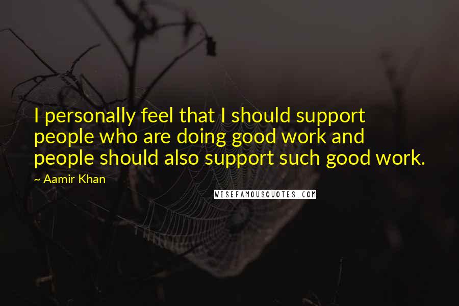 Aamir Khan Quotes: I personally feel that I should support people who are doing good work and people should also support such good work.