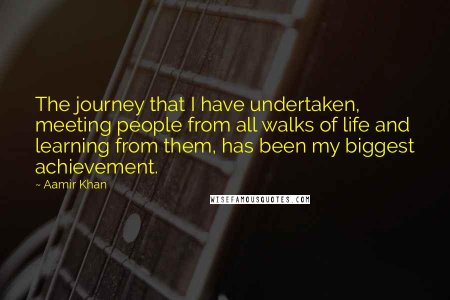 Aamir Khan Quotes: The journey that I have undertaken, meeting people from all walks of life and learning from them, has been my biggest achievement.