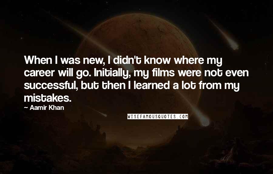 Aamir Khan Quotes: When I was new, I didn't know where my career will go. Initially, my films were not even successful, but then I learned a lot from my mistakes.