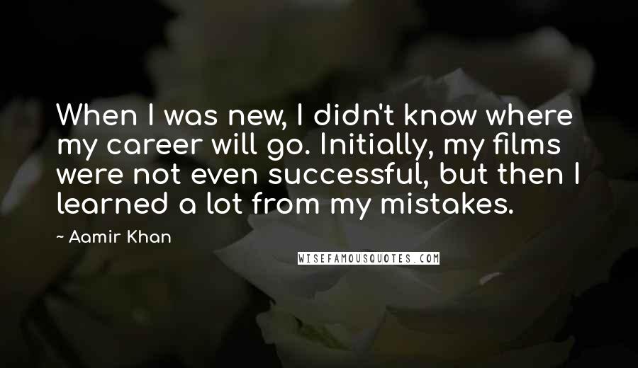 Aamir Khan Quotes: When I was new, I didn't know where my career will go. Initially, my films were not even successful, but then I learned a lot from my mistakes.