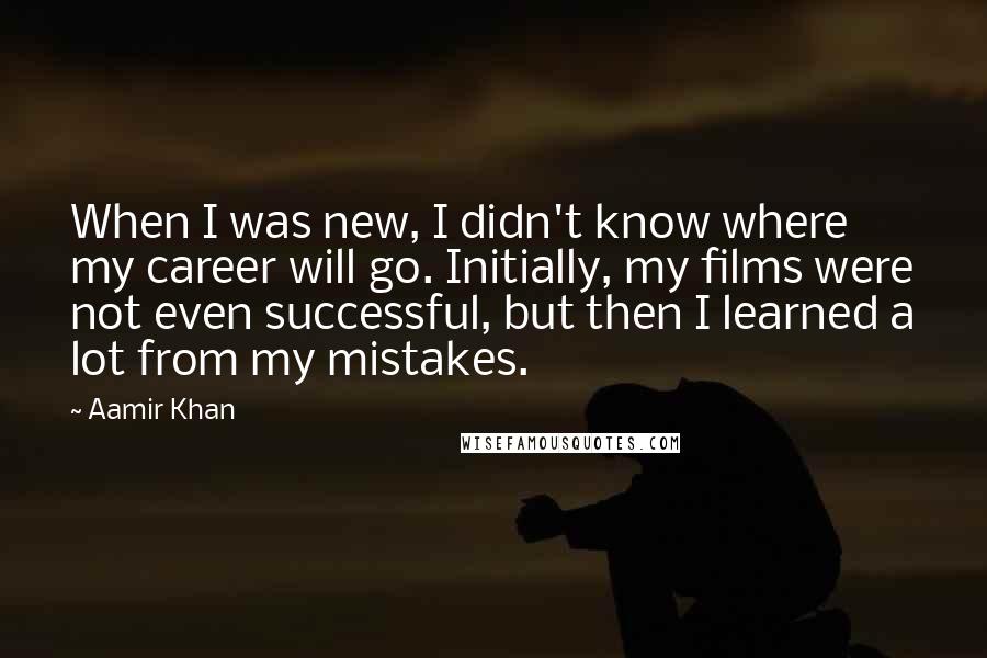 Aamir Khan Quotes: When I was new, I didn't know where my career will go. Initially, my films were not even successful, but then I learned a lot from my mistakes.