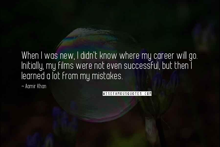 Aamir Khan Quotes: When I was new, I didn't know where my career will go. Initially, my films were not even successful, but then I learned a lot from my mistakes.