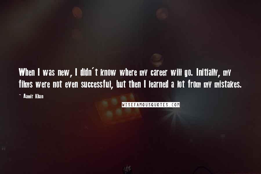 Aamir Khan Quotes: When I was new, I didn't know where my career will go. Initially, my films were not even successful, but then I learned a lot from my mistakes.