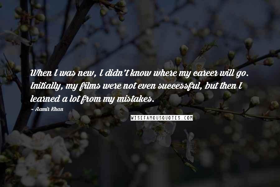 Aamir Khan Quotes: When I was new, I didn't know where my career will go. Initially, my films were not even successful, but then I learned a lot from my mistakes.