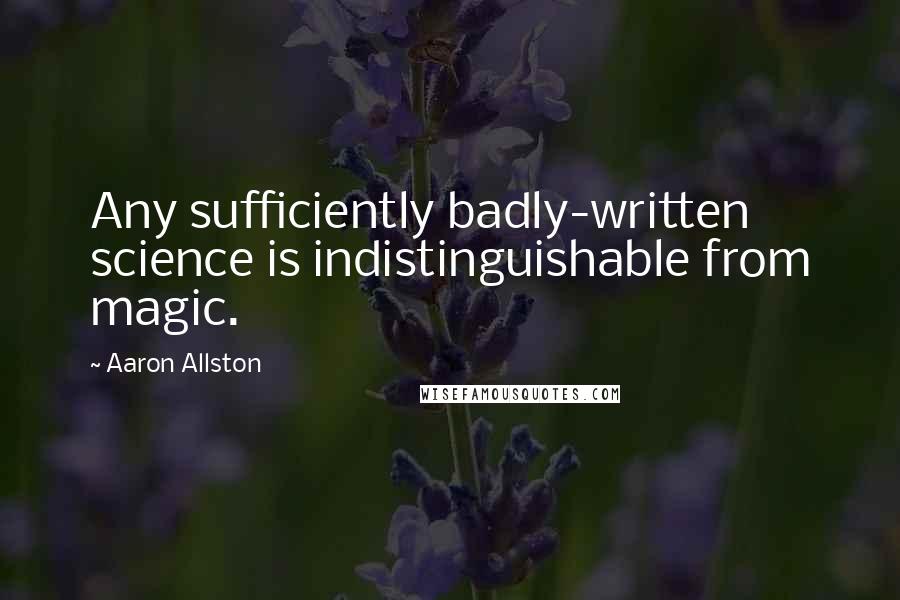 Aaron Allston Quotes: Any sufficiently badly-written science is indistinguishable from magic.