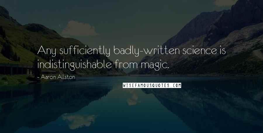 Aaron Allston Quotes: Any sufficiently badly-written science is indistinguishable from magic.