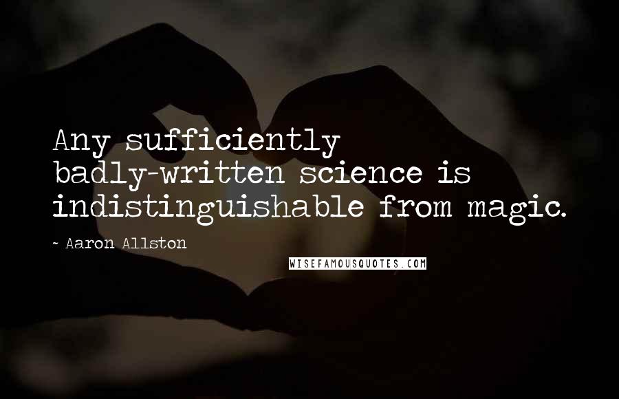 Aaron Allston Quotes: Any sufficiently badly-written science is indistinguishable from magic.