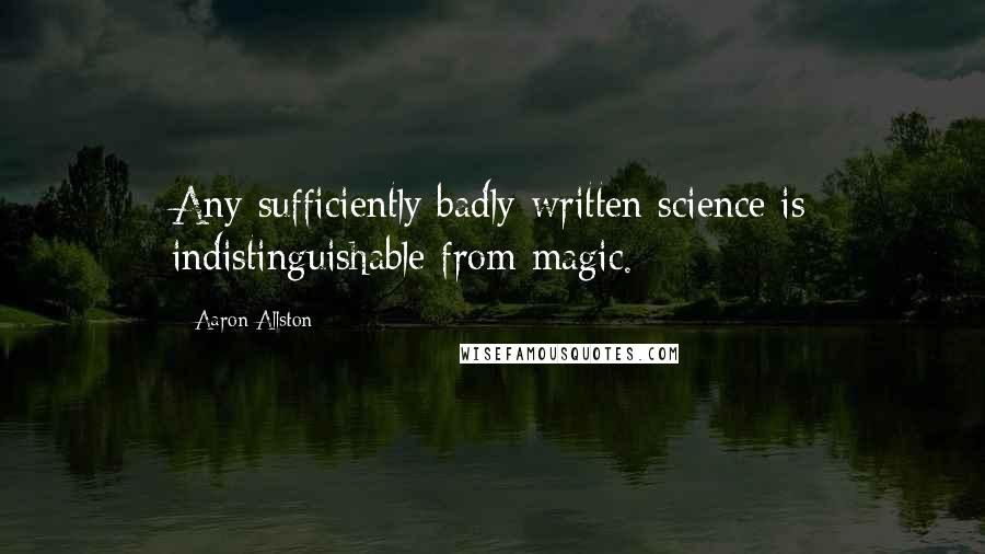 Aaron Allston Quotes: Any sufficiently badly-written science is indistinguishable from magic.