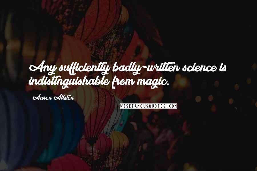Aaron Allston Quotes: Any sufficiently badly-written science is indistinguishable from magic.