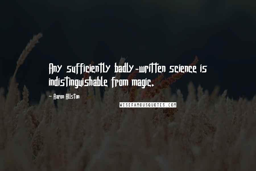 Aaron Allston Quotes: Any sufficiently badly-written science is indistinguishable from magic.