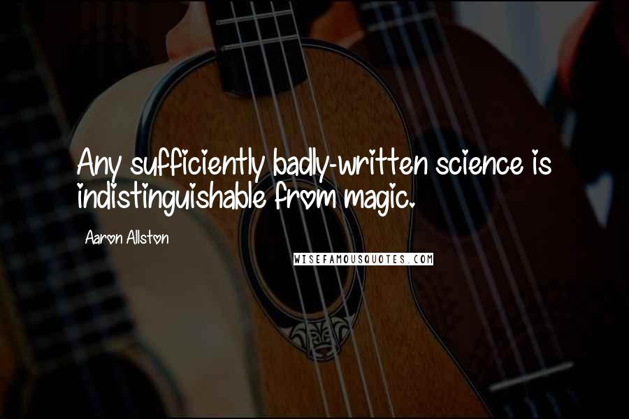 Aaron Allston Quotes: Any sufficiently badly-written science is indistinguishable from magic.