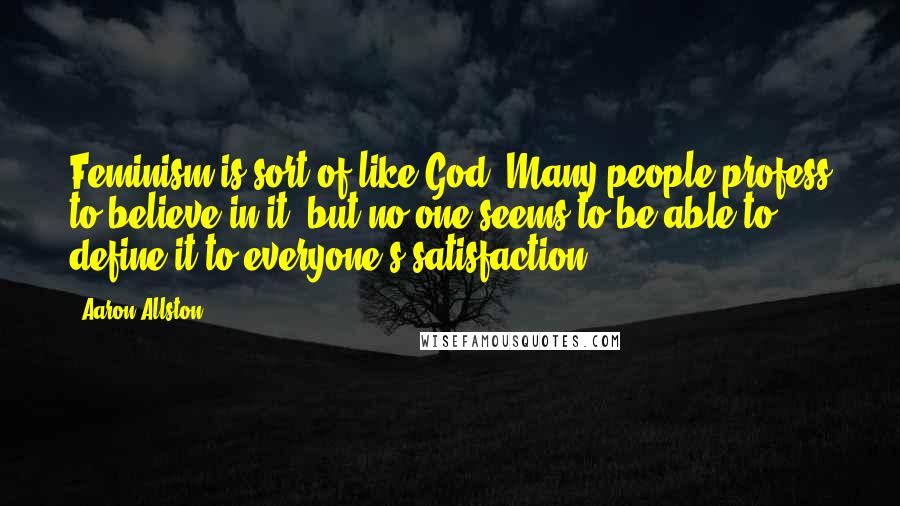 Aaron Allston Quotes: Feminism is sort of like God. Many people profess to believe in it, but no one seems to be able to define it to everyone's satisfaction.