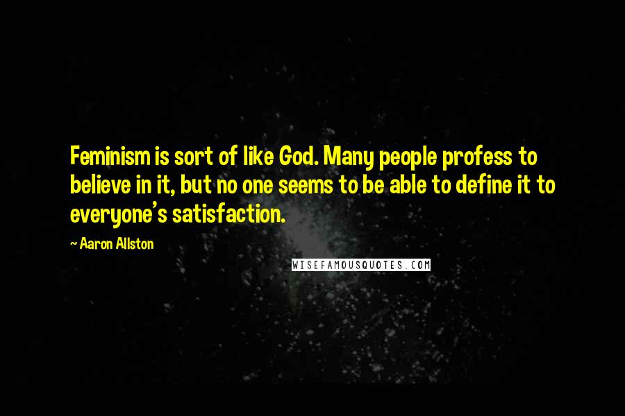 Aaron Allston Quotes: Feminism is sort of like God. Many people profess to believe in it, but no one seems to be able to define it to everyone's satisfaction.
