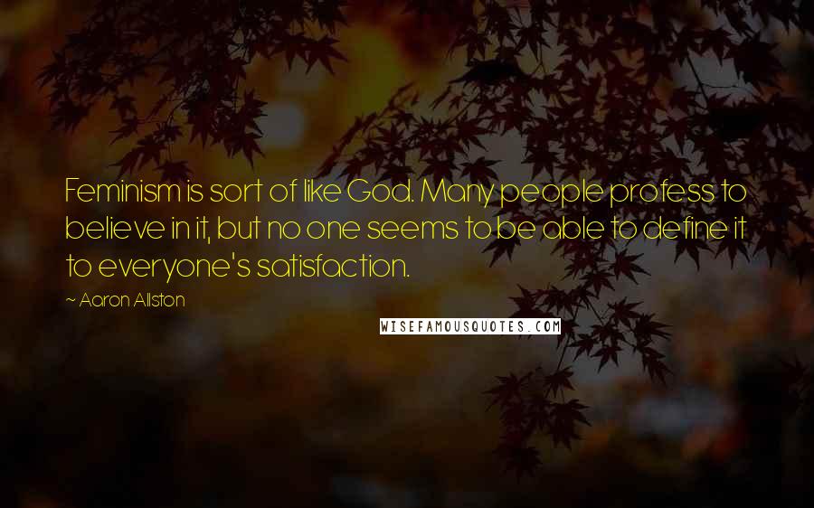 Aaron Allston Quotes: Feminism is sort of like God. Many people profess to believe in it, but no one seems to be able to define it to everyone's satisfaction.