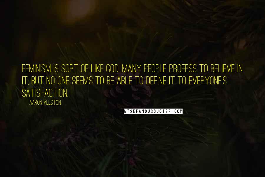 Aaron Allston Quotes: Feminism is sort of like God. Many people profess to believe in it, but no one seems to be able to define it to everyone's satisfaction.