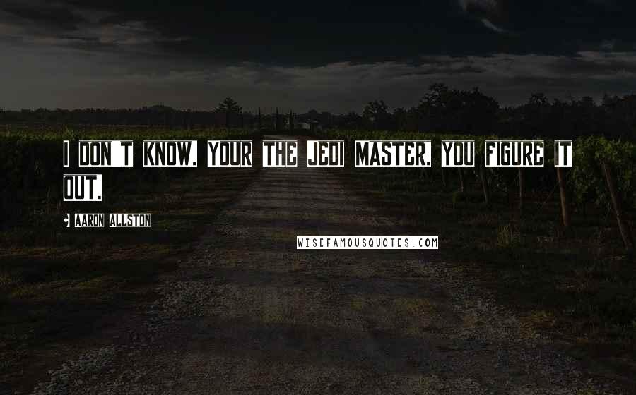 Aaron Allston Quotes: I don't know. Your the Jedi Master, you figure it out.