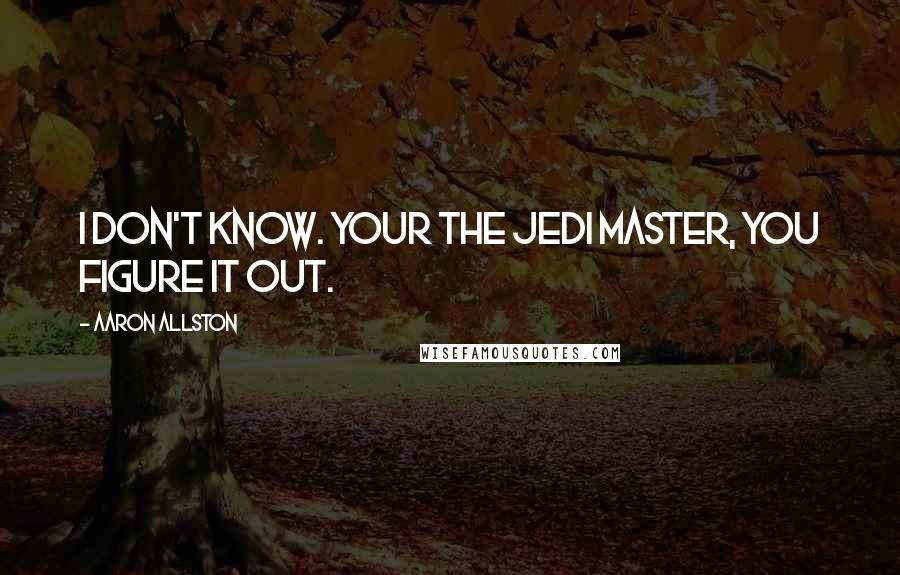 Aaron Allston Quotes: I don't know. Your the Jedi Master, you figure it out.