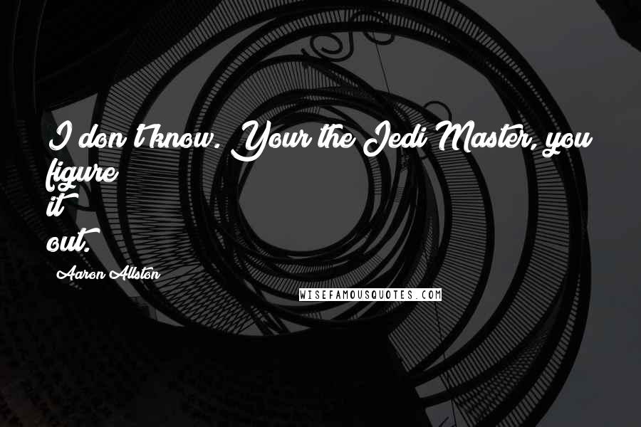 Aaron Allston Quotes: I don't know. Your the Jedi Master, you figure it out.