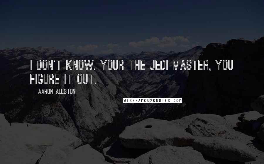 Aaron Allston Quotes: I don't know. Your the Jedi Master, you figure it out.