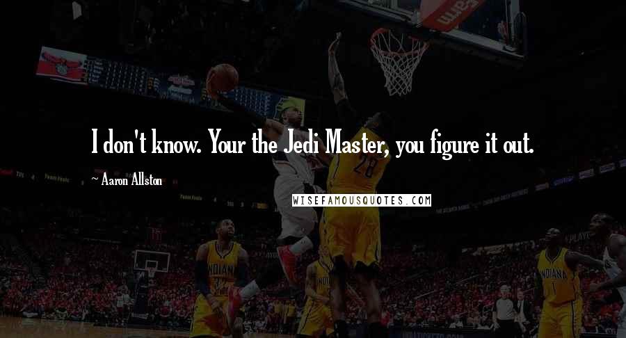 Aaron Allston Quotes: I don't know. Your the Jedi Master, you figure it out.