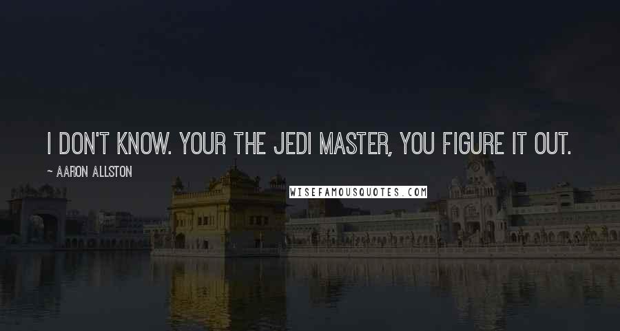 Aaron Allston Quotes: I don't know. Your the Jedi Master, you figure it out.