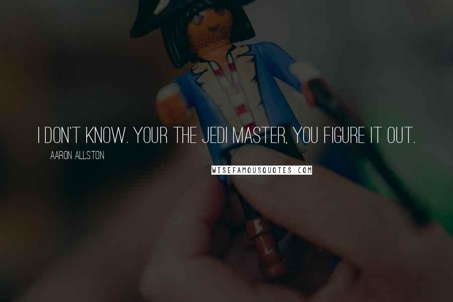 Aaron Allston Quotes: I don't know. Your the Jedi Master, you figure it out.