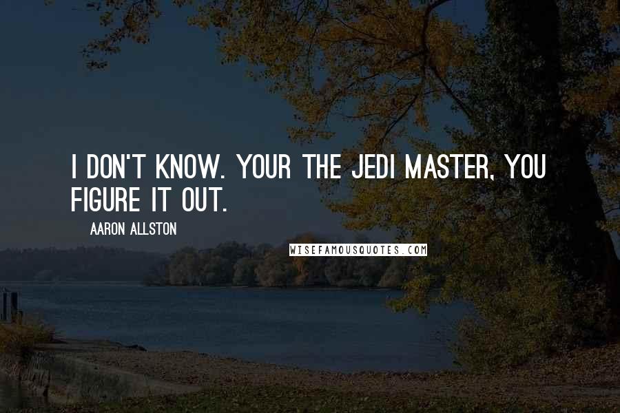 Aaron Allston Quotes: I don't know. Your the Jedi Master, you figure it out.