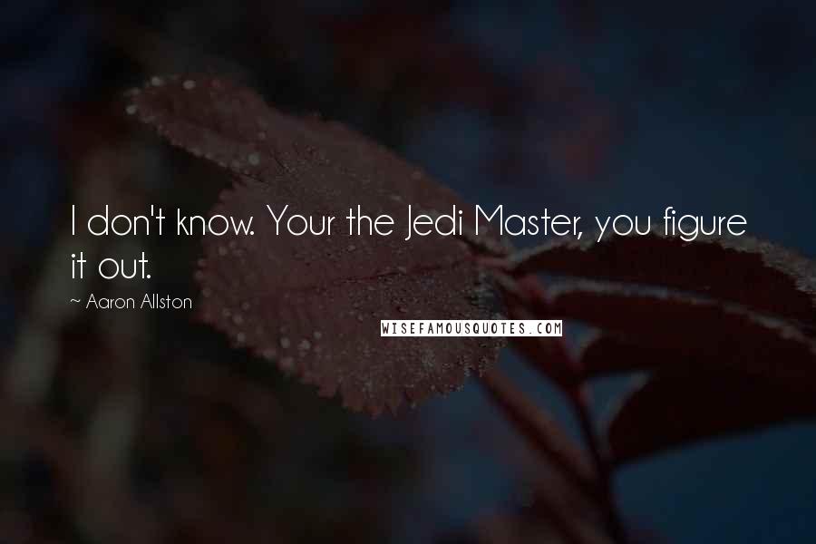 Aaron Allston Quotes: I don't know. Your the Jedi Master, you figure it out.