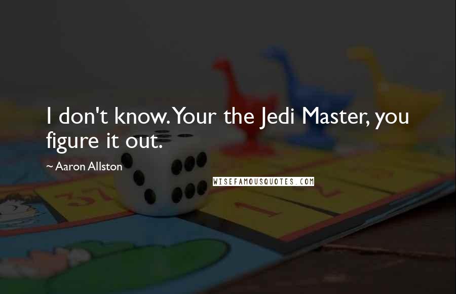 Aaron Allston Quotes: I don't know. Your the Jedi Master, you figure it out.