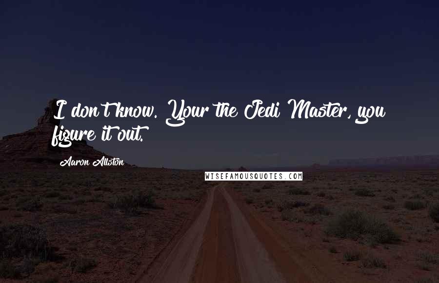 Aaron Allston Quotes: I don't know. Your the Jedi Master, you figure it out.